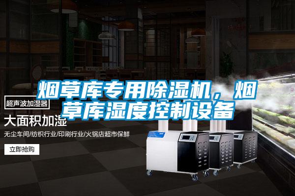 煙草庫專用除濕機，煙草庫濕度控制設備