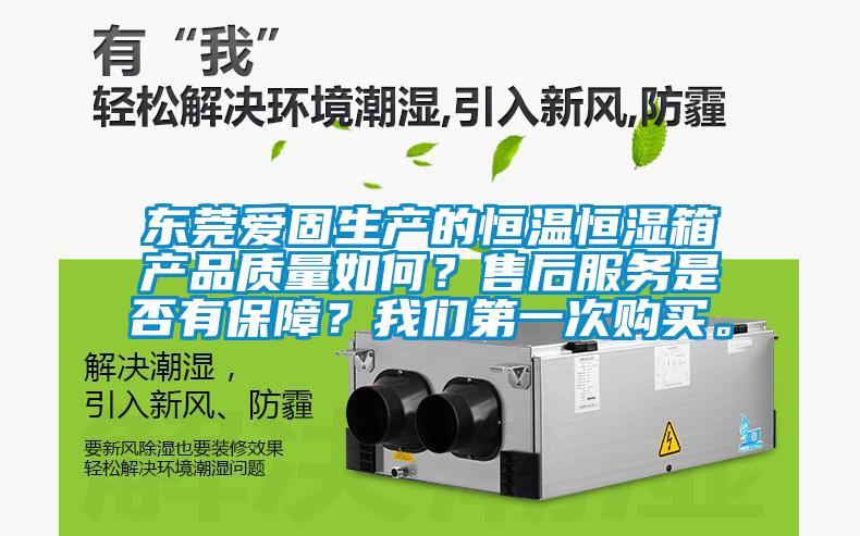 東莞愛固生產(chǎn)的恒溫恒濕箱產(chǎn)品質(zhì)量如何?售后服務是否有保障?我們第一次購買。