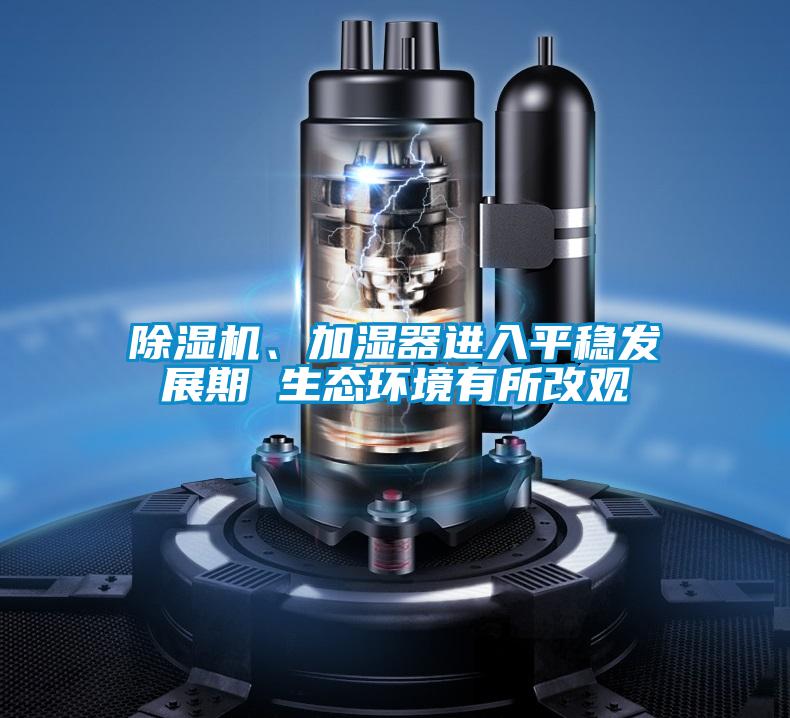 除濕機、加濕器進入平穩發展期 生態環境有所改觀