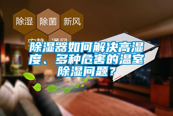 除濕器如何解決高濕度、多種危害的溫室除濕問(wèn)題？