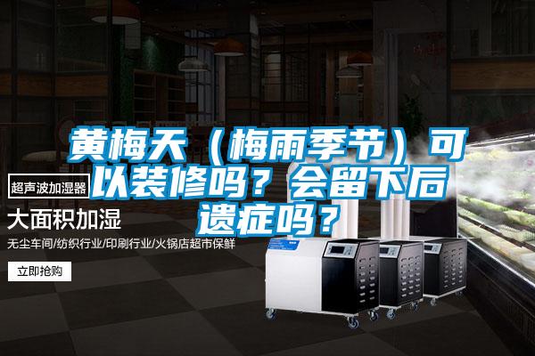 黃梅天（梅雨季節(jié)）可以裝修嗎？會留下后遺癥嗎？