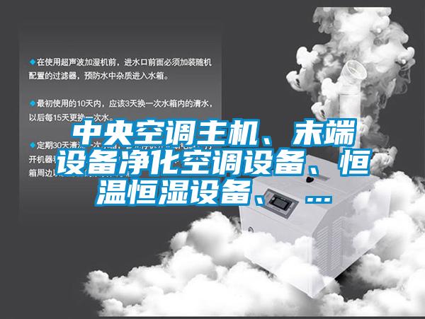 中央空調主機、末端設備凈化空調設備、恒溫恒濕設備、 ...