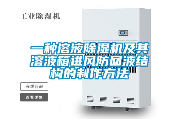 一種溶液除濕機及其溶液箱進(jìn)風(fēng)防回液結(jié)構(gòu)的制作方法