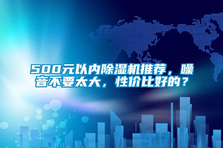 500元以內(nèi)除濕機(jī)推薦，噪音不要太大，性價(jià)比好的？