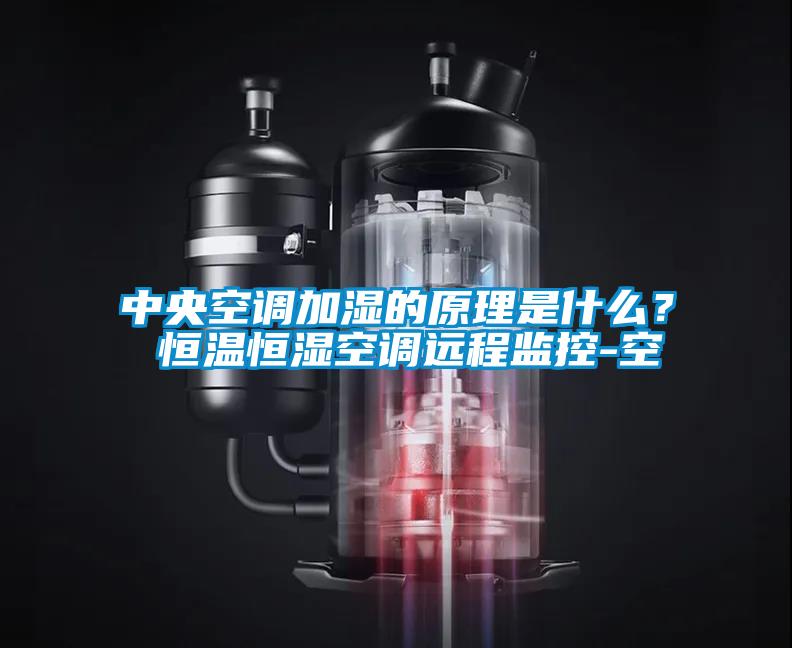 中央空調加濕的原理是什么？ 恒溫恒濕空調遠程監控-空