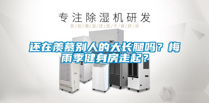 還在羨慕別人的大長腿嗎？梅雨季健身房走起？