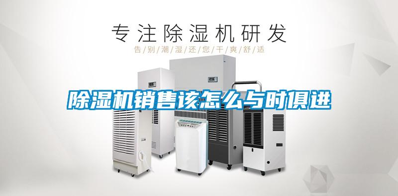 除濕機(jī)銷售該怎么與時(shí)俱進(jìn)