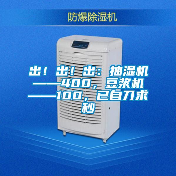 出!出!出:抽濕機(jī)——400,豆?jié){機(jī)——100,已自刀求秒