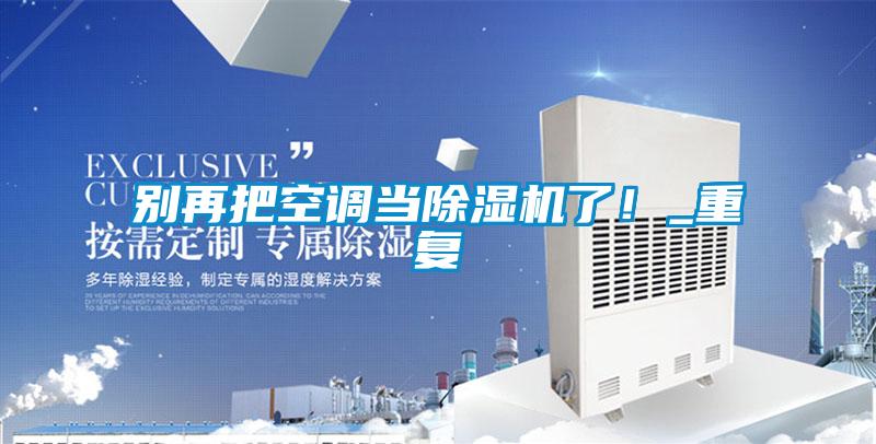別再把空調(diào)當(dāng)除濕機(jī)了！_重復(fù)