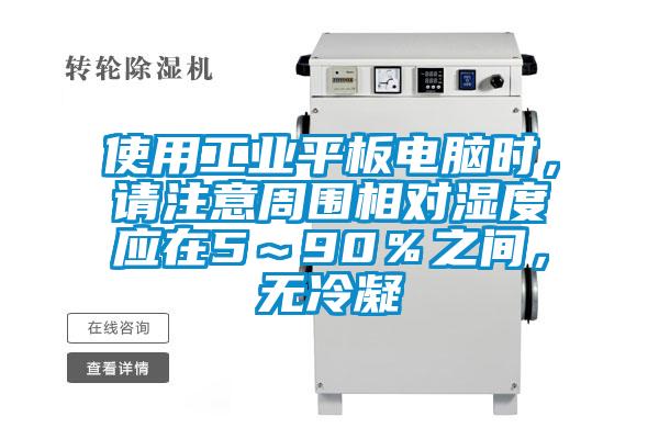 使用工業(yè)平板電腦時(shí),請注意周圍相對濕度應(yīng)在5~90%之間,無冷凝