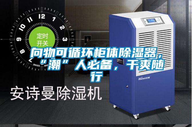 向物可循環(huán)柜體除濕器,“潮”人必備,干爽隨行