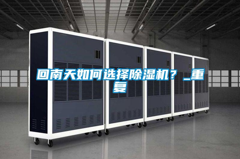 回南天如何選擇除濕機(jī)？_重復(fù)