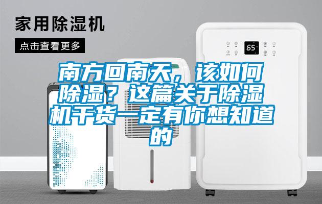南方回南天，該如何除濕？這篇關于除濕機干貨一定有你想知道的