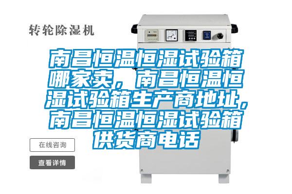 南昌恒溫恒濕試驗箱哪家賣,南昌恒溫恒濕試驗箱生產(chǎn)商地址,南昌恒溫恒濕試驗箱供貨商電話