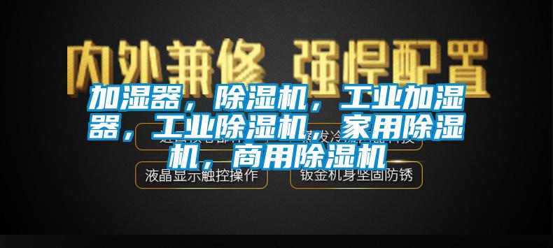 加濕器，除濕機(jī)，工業(yè)加濕器，工業(yè)除濕機(jī)，家用除濕機(jī)，商用除濕機(jī)