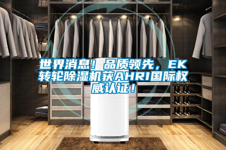 世界消息！品質(zhì)領(lǐng)先，EK轉(zhuǎn)輪除濕機(jī)獲AHRI國際權(quán)威認(rèn)證！