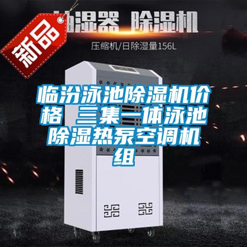 臨汾泳池除濕機(jī)價(jià)格 三集一體泳池除濕熱泵空調(diào)機(jī)組