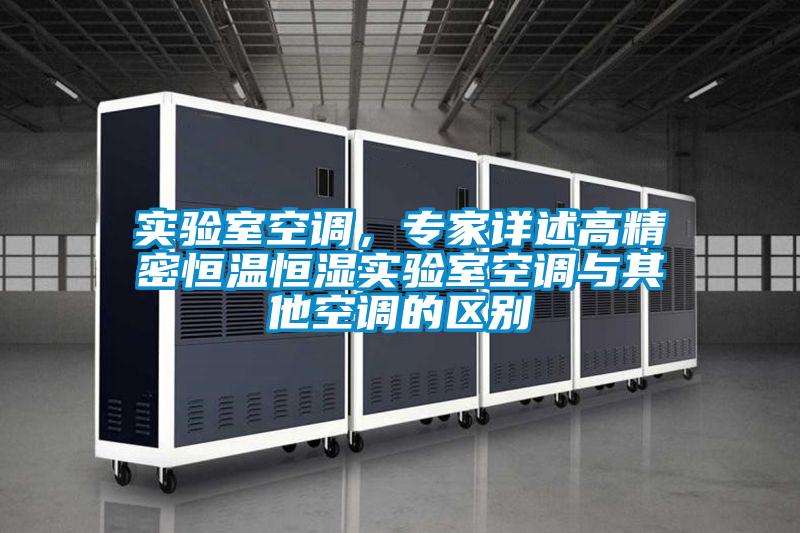 實(shí)驗(yàn)室空調(diào),專家詳述高精密恒溫恒濕實(shí)驗(yàn)室空調(diào)與其他空調(diào)的區(qū)別