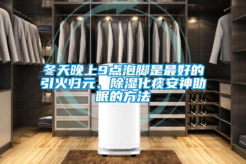 冬天晚上9點泡腳是最好的引火歸元、除濕化痰安神助眠的方法