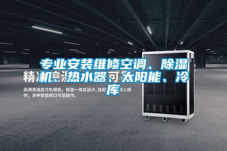 專業(yè)安裝維修空調(diào)、除濕機(jī)、熱水器、太陽(yáng)能、冷庫(kù)