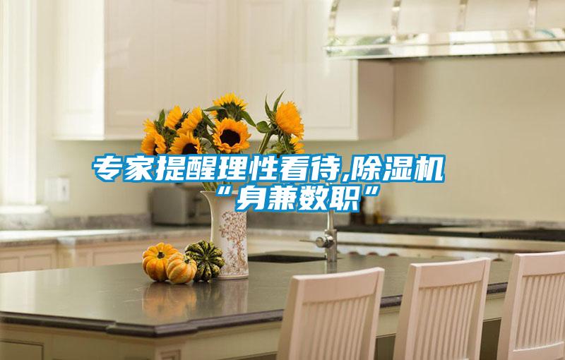 專(zhuān)家提醒理性看待,除濕機(jī)“身兼數(shù)職”