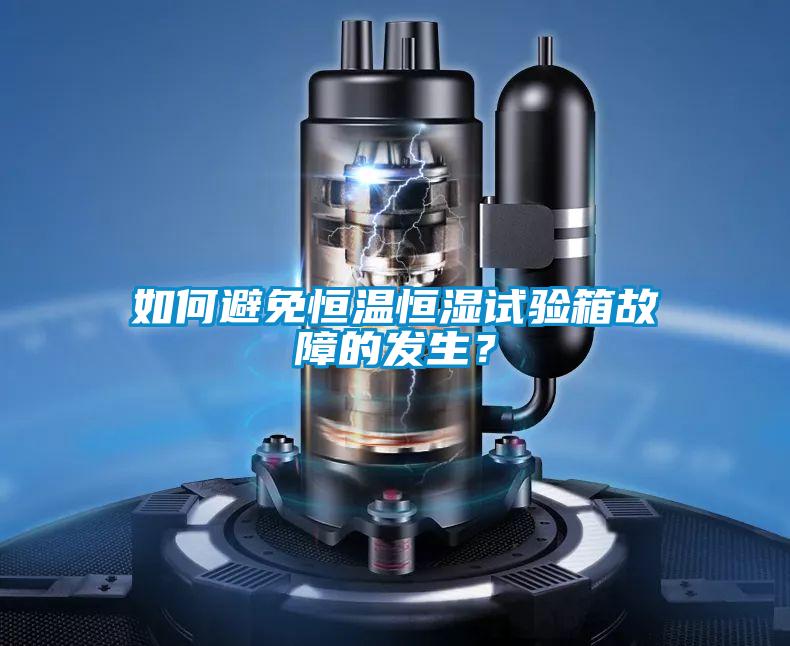 如何避免恒溫恒濕試驗箱故障的發生？
