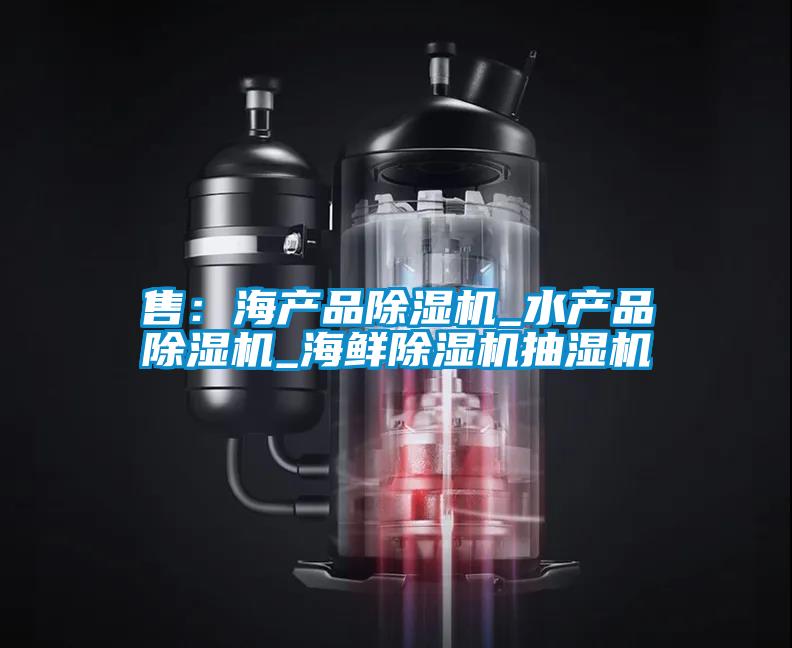 售:海產品除濕機_水產品除濕機_海鮮除濕機抽濕機