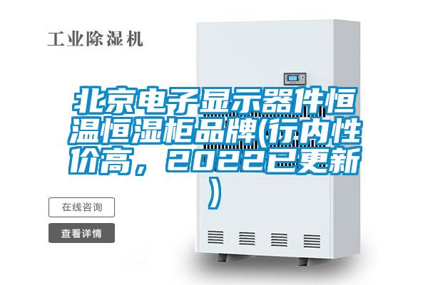 北京電子顯示器件恒溫恒濕柜品牌(行內(nèi)性價(jià)高，2022已更新)
