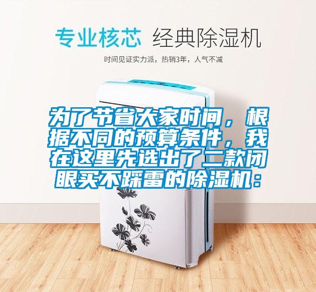 為了節(jié)省大家時間，根據(jù)不同的預(yù)算條件，我在這里先選出了二款閉眼買不踩雷的除濕機：