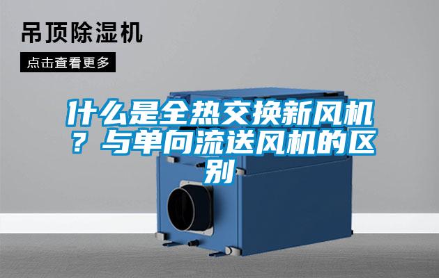 什么是全熱交換新風機?與單向流送風機的區別