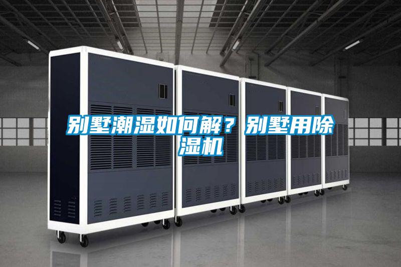 別墅潮濕如何解？別墅用除濕機