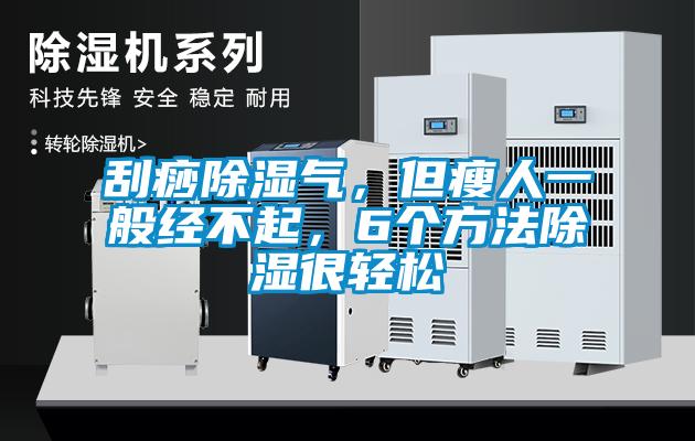 刮痧除濕氣,但瘦人一般經(jīng)不起,6個方法除濕很輕松