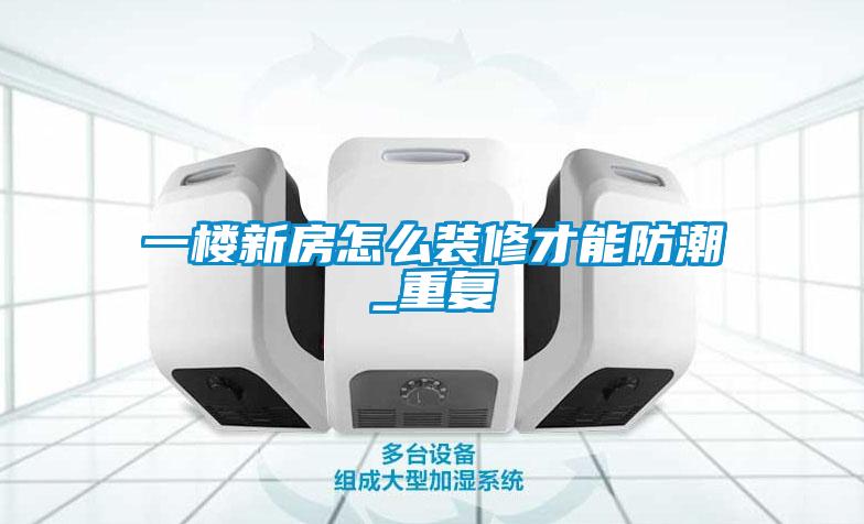 一樓新房怎么裝修才能防潮_重復