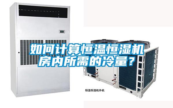 如何計(jì)算恒溫恒濕機(jī)房內(nèi)所需的冷量?