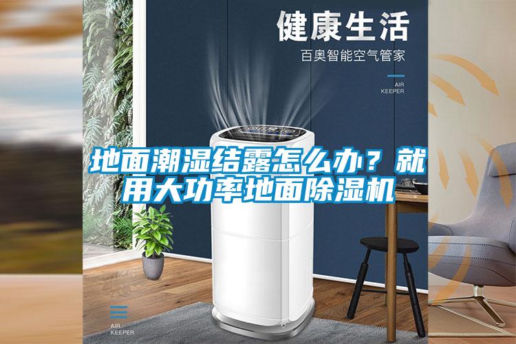 地面潮濕結露怎么辦？就用大功率地面除濕機