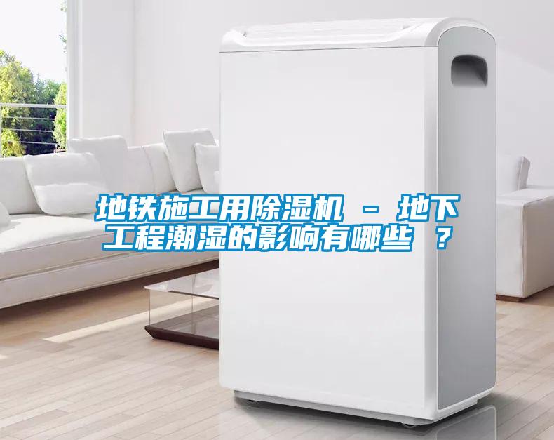 地鐵施工用除濕機 - 地下工程潮濕的影響有哪些 ？