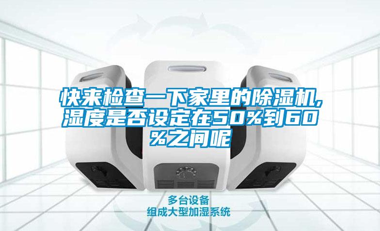 快來檢查一下家里的除濕機(jī),濕度是否設(shè)定在50%到60%之間呢