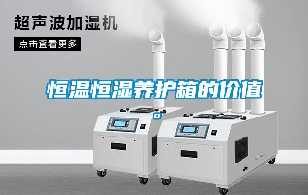 恒溫恒濕養護箱的價值。