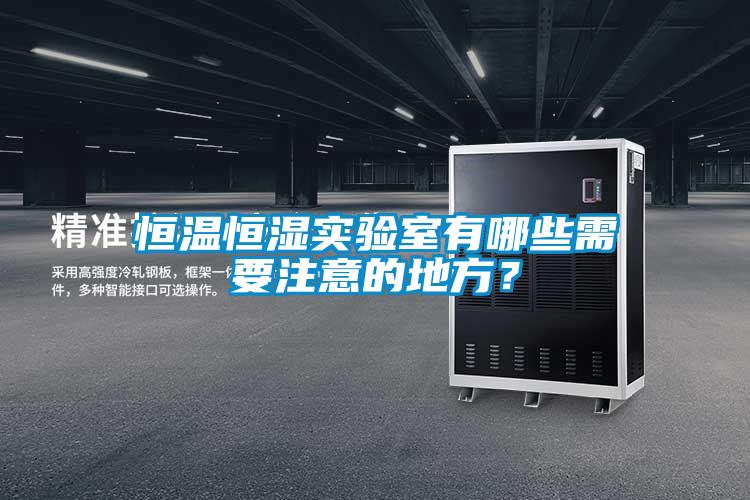 恒溫恒濕實驗室有哪些需要注意的地方？