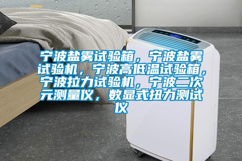 寧波鹽霧試驗(yàn)箱,寧波鹽霧試驗(yàn)機(jī),寧波高低溫試驗(yàn)箱,寧波拉力試驗(yàn)機(jī),寧波二次元測(cè)量?jī)x,數(shù)顯式扭力測(cè)試儀