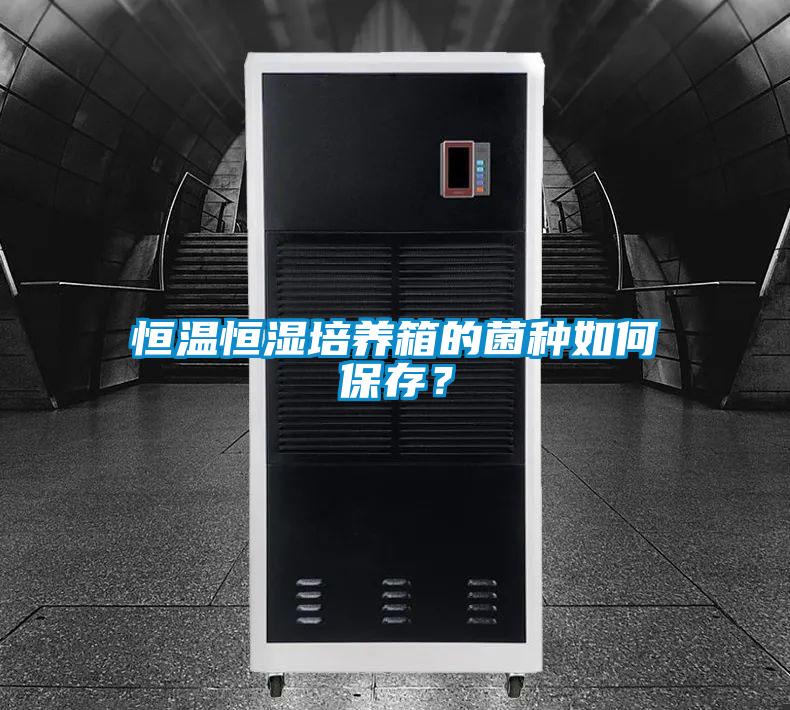 恒溫恒濕培養箱的菌種如何保存？
