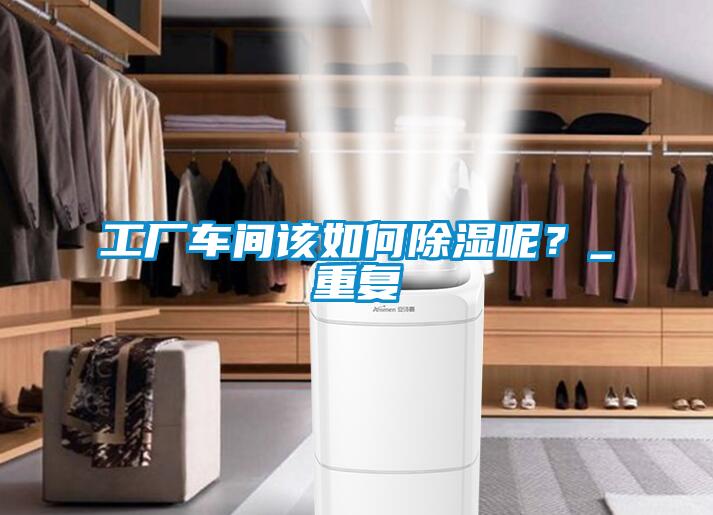 工廠車間該如何除濕呢？_重復