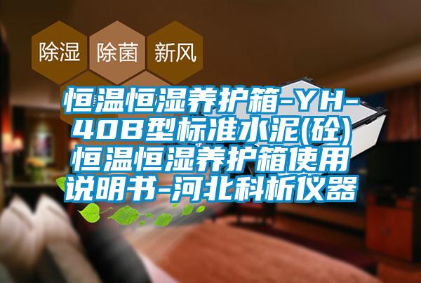 恒溫恒濕養(yǎng)護(hù)箱-YH-40B型標(biāo)準(zhǔn)水泥(砼)恒溫恒濕養(yǎng)護(hù)箱使用說(shuō)明書(shū)-河北科析儀器