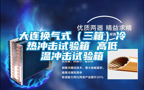 大連換氣式(三箱)冷熱沖擊試驗箱 高低溫沖擊試驗箱