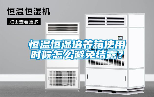 恒溫恒濕培養(yǎng)箱使用時候怎么避免結(jié)露？