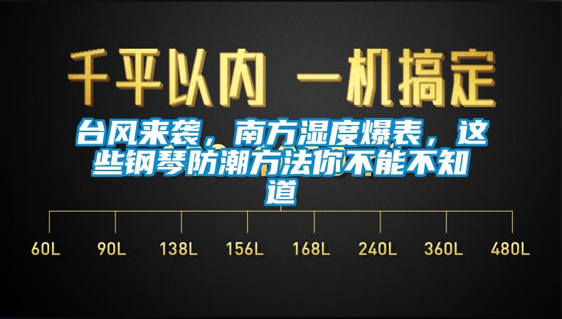 臺(tái)風(fēng)來襲，南方濕度爆表，這些鋼琴防潮方法你不能不知道
