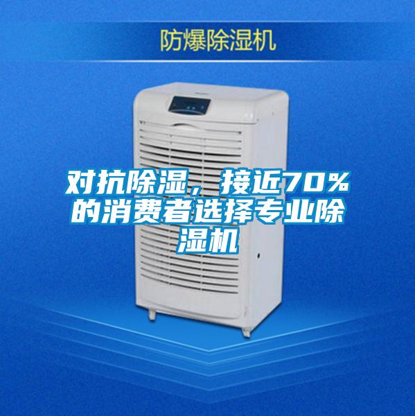對抗除濕,接近70%的消費(fèi)者選擇專業(yè)除濕機(jī)