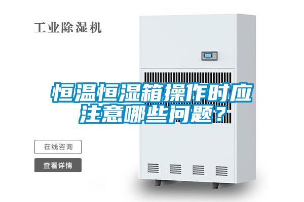 恒溫恒濕箱操作時(shí)應(yīng)注意哪些問題?
