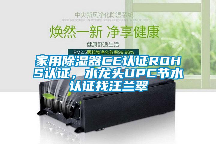 家用除濕器CE認(rèn)證ROHS認(rèn)證，水龍頭UPC節(jié)水認(rèn)證找汪蘭翠