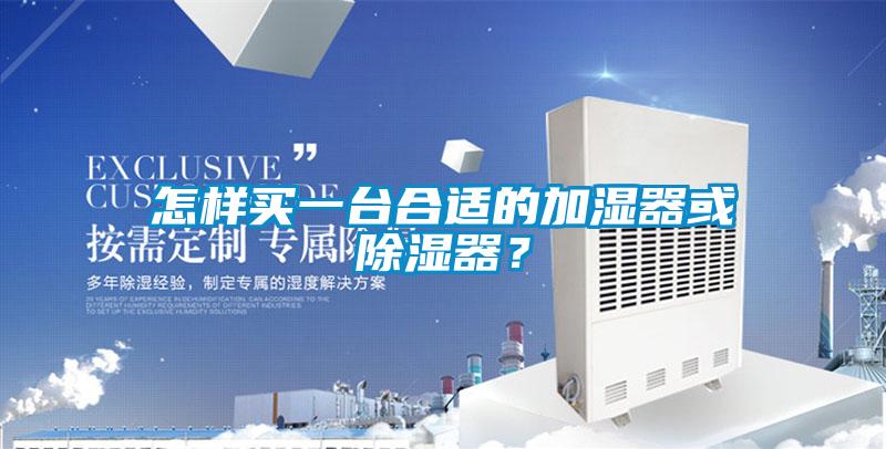 怎樣買一臺(tái)合適的加濕器或除濕器？